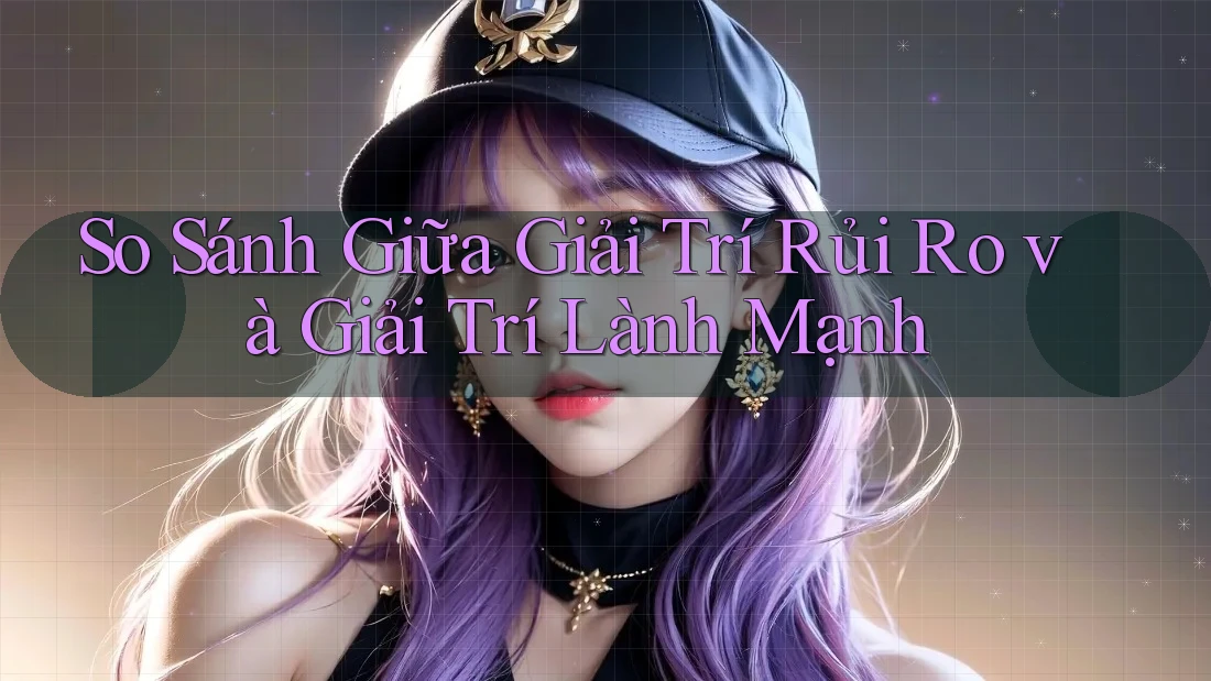 So Sánh Giữa Giải Trí Rủi Ro và Giải Trí Lành Mạnh So Sánh Giữa Giải Trí Rủi Ro và Giải Trí Lành Mạnh