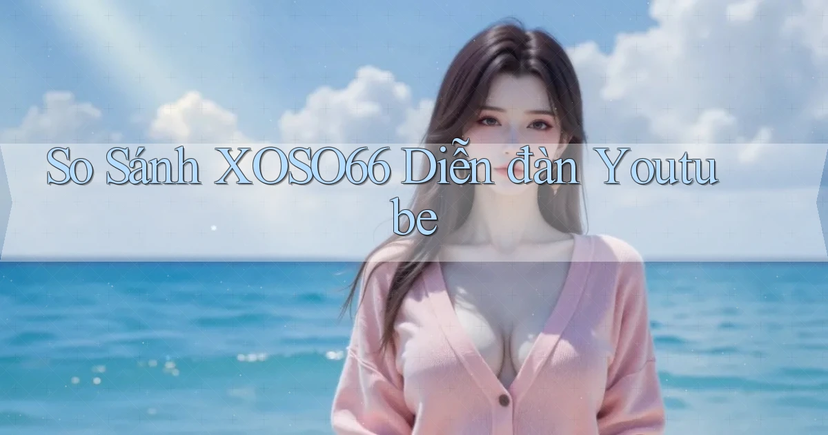 so sánh xoso66 diễn đàn youtube