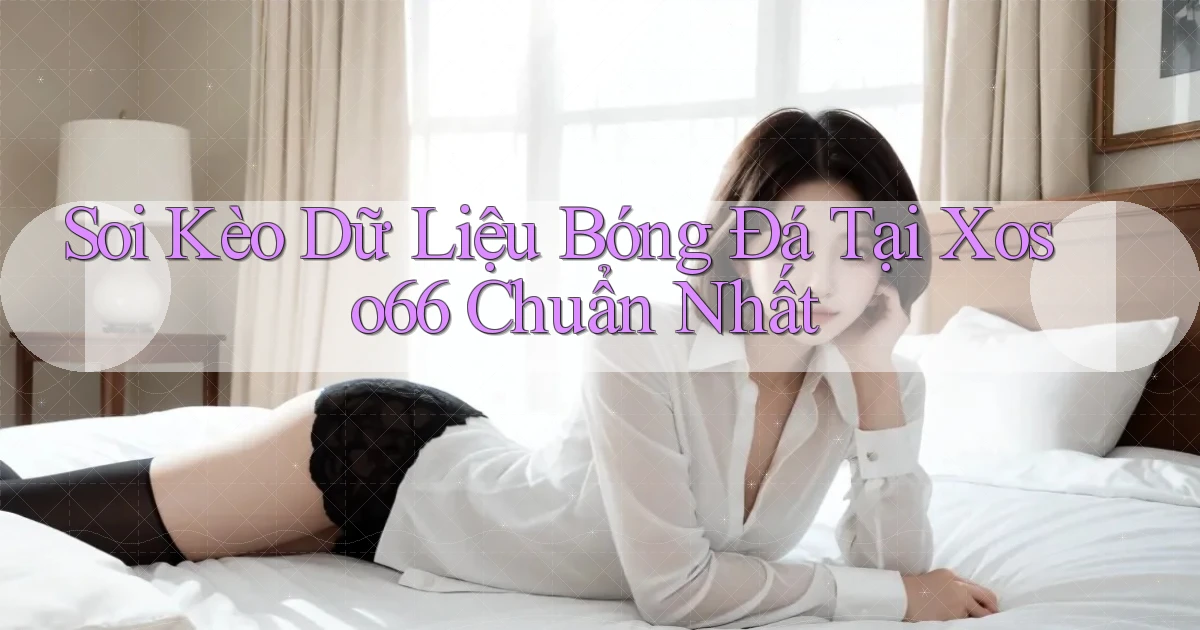 soi kèo dữ liệu bóng đá tại xoso66 chuẩn nhất