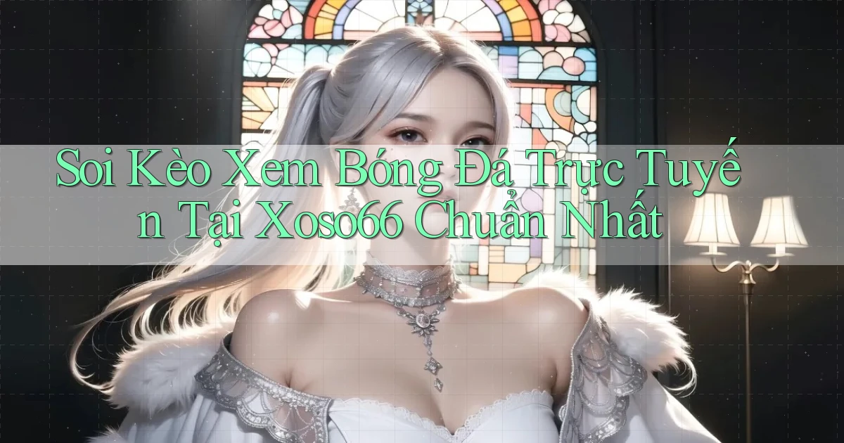 soi kèo xem bóng đá trực tuyến tại xoso66 chuẩn nhất