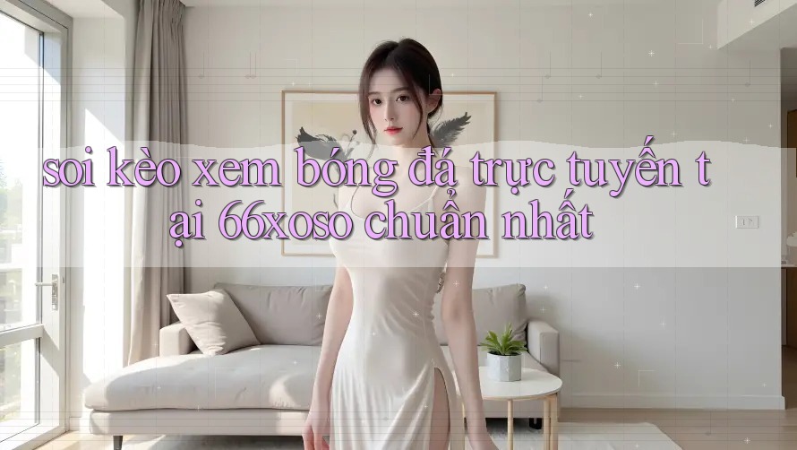 soi kèo xem bóng đá trực tuyến tại 66xoso chuẩn nhất