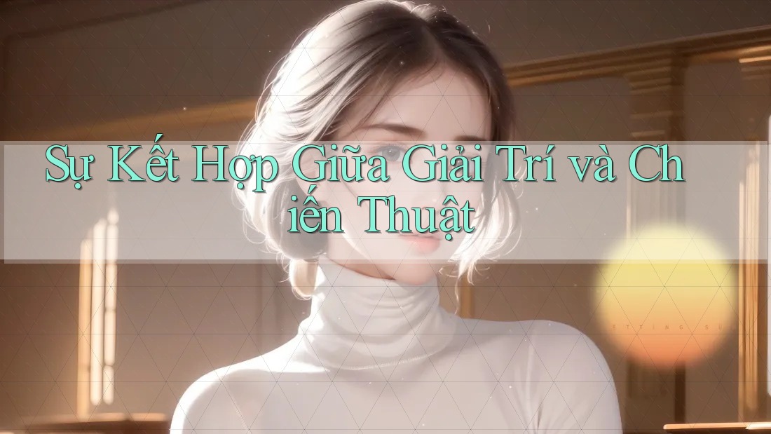 Sự Kết Hợp Giữa Giải Trí và Chiến Thuật