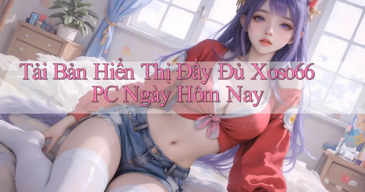 tải bản hiển thị đầy đủ xoso66 pc ngày hôm nay