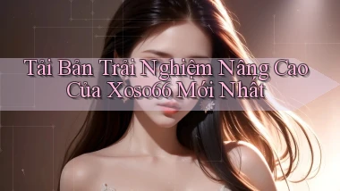 tải bản trải nghiệm nâng cao của xoso66 mới nhất