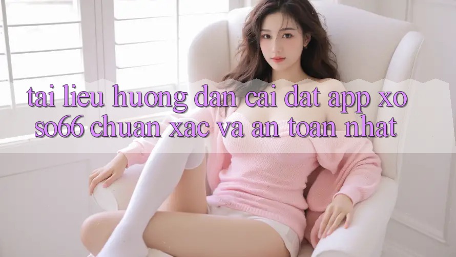 Tài liệu hướng dẫn Cài đặt App Xoso66 Chuẩn Xác Và An Toàn Nhất Tài liệu hướng dẫn Cài đặt App Xoso66 Chuẩn Xác Và An Toàn Nhất
