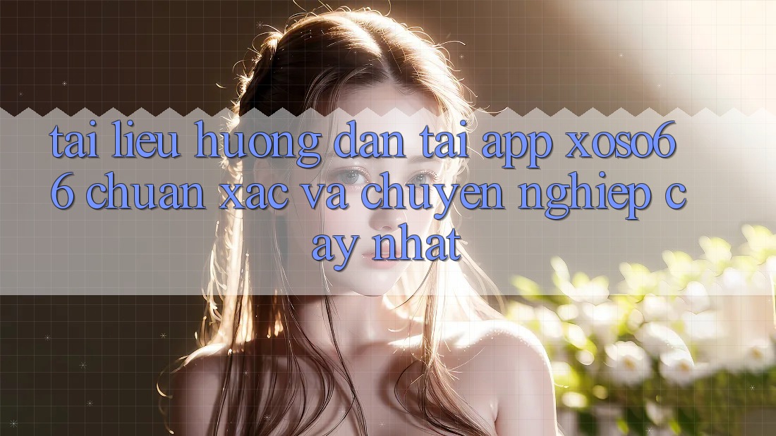Tài liệu hướng dẫn Tải App Xoso66 Chuẩn Xác Và Chuyên nghiệp cậy Nhất