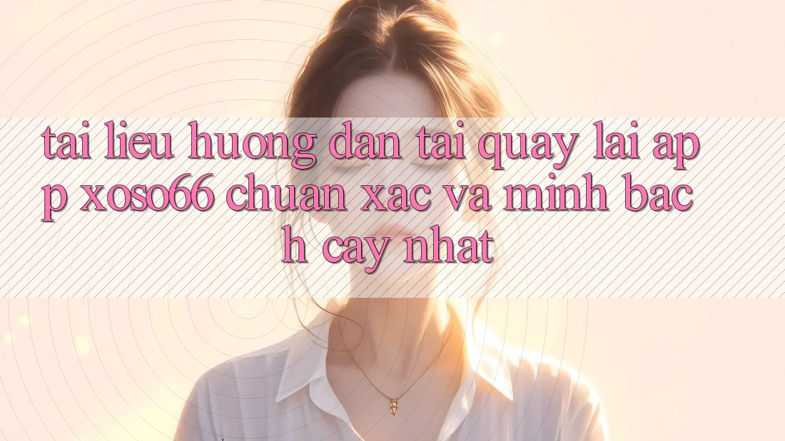 Tài liệu hướng dẫn Tải quay lại App Xoso66 Chuẩn Xác Và Minh bạch cậy Nhất Tài liệu hướng dẫn Tải quay lại App Xoso66 Chuẩn Xác Và Minh bạch cậy Nhất