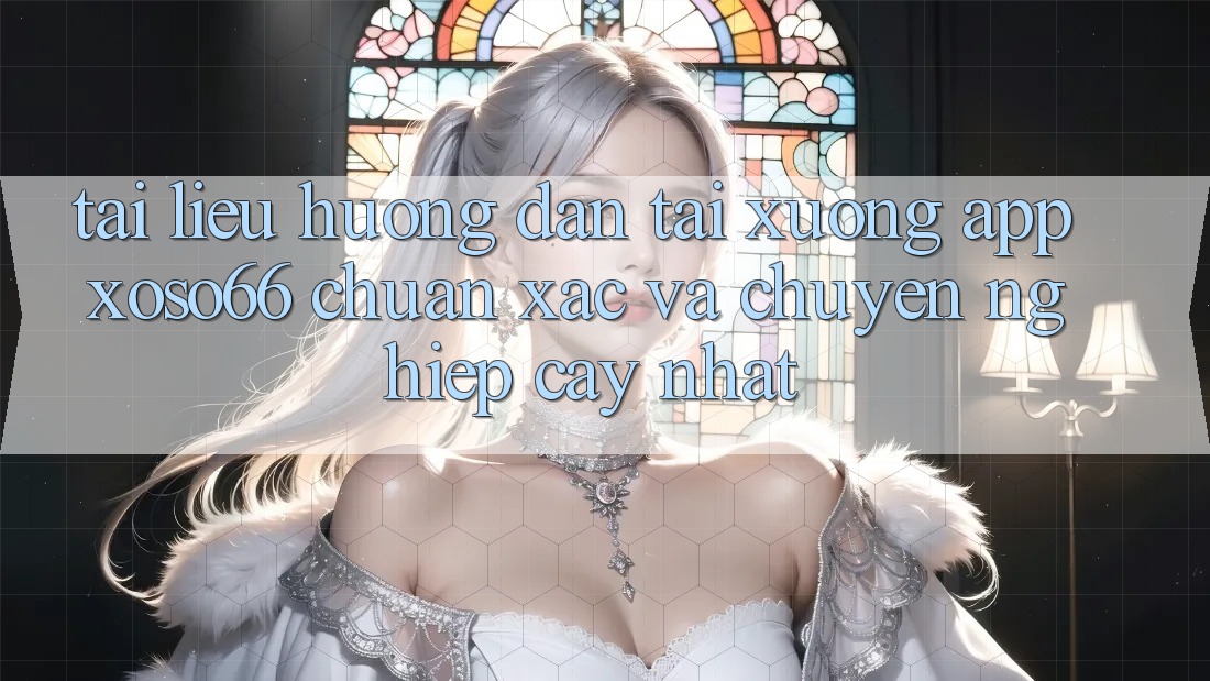 Tài liệu hướng dẫn Tải xuống App Xoso66 Chuẩn Xác Và Chuyên nghiệp cậy Nhất