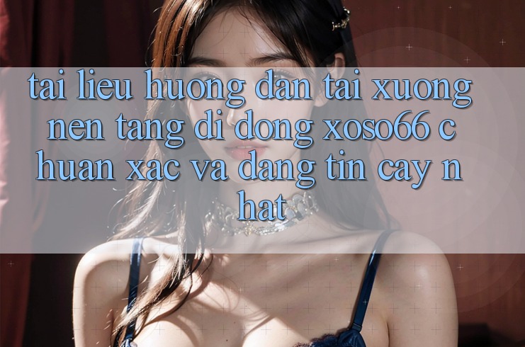 Tài liệu hướng dẫn Tải xuống Nền tảng di động Xoso66 Chuẩn Xác Và Đáng tin cậy Nhất