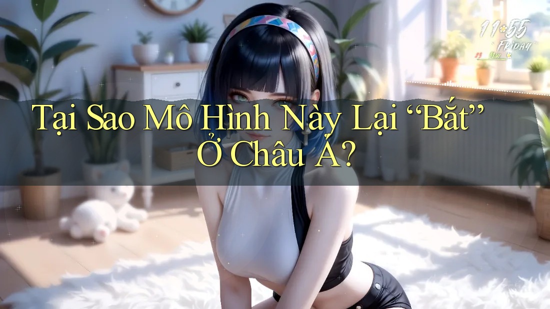 Tại Sao Mô Hình Này Lại “Bắt” Ở Châu Á?