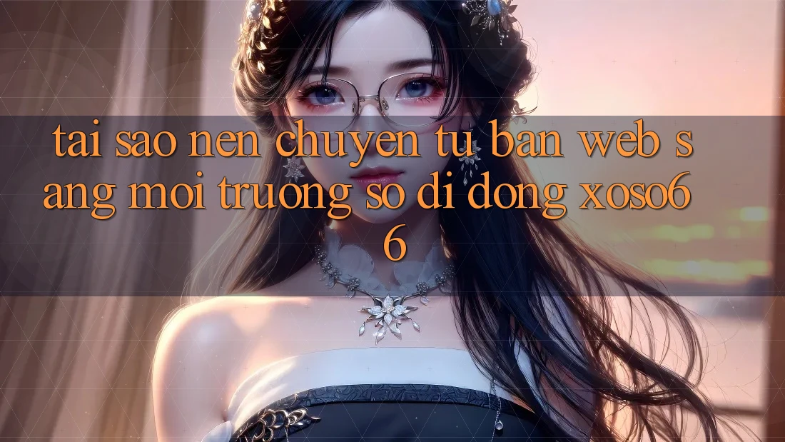 Tại Sao Nên Chuyển Từ Bản Web Sang Môi trường số di động Xoso66? Tại Sao Nên Chuyển Từ Bản Web Sang Môi trường số di động Xoso66?