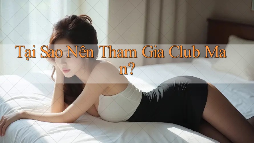 Tại Sao Nên Tham Gia Club Man?