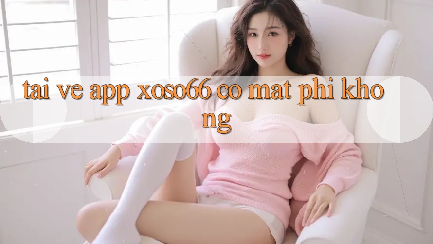 Tải về app xoso66 có mất phí không? Tải về app xoso66 có mất phí không?