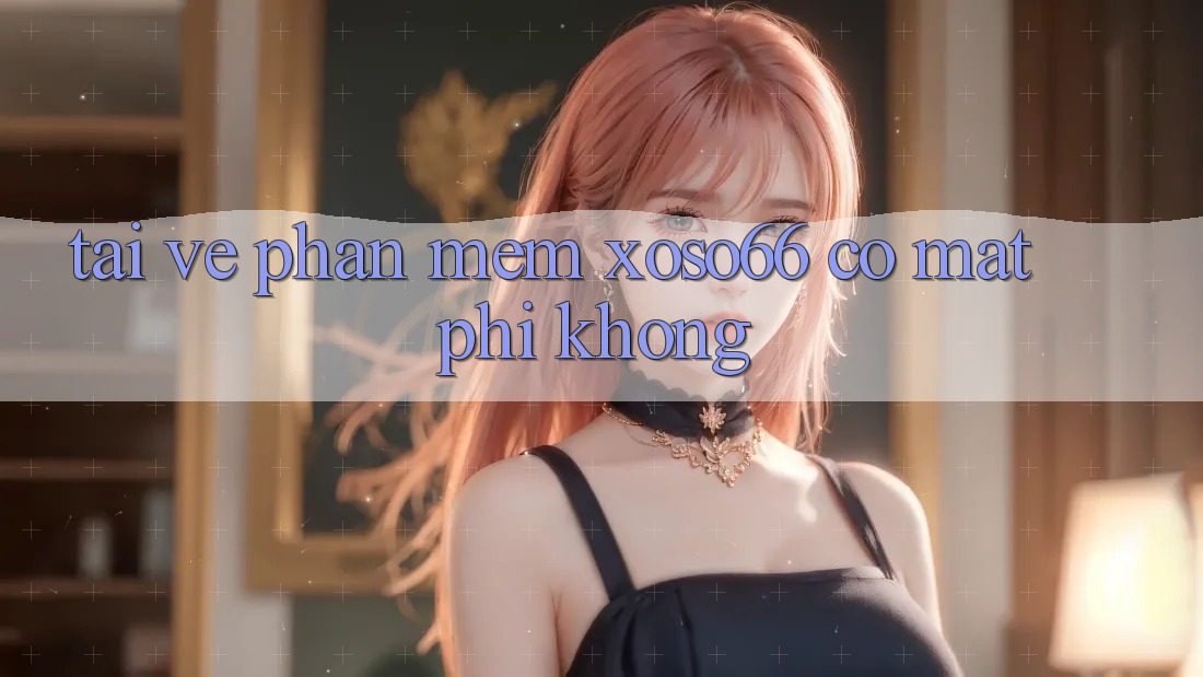 Tải về phần mềm xoso66 có mất phí không? Tải về phần mềm xoso66 có mất phí không?