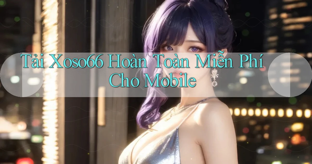 tải xoso66 hoàn toàn miễn phí cho mobile