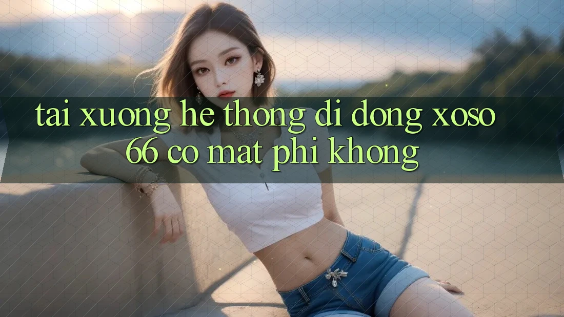 Tải xuống hệ thống di động xoso66 có mất phí không? Tải xuống hệ thống di động xoso66 có mất phí không?