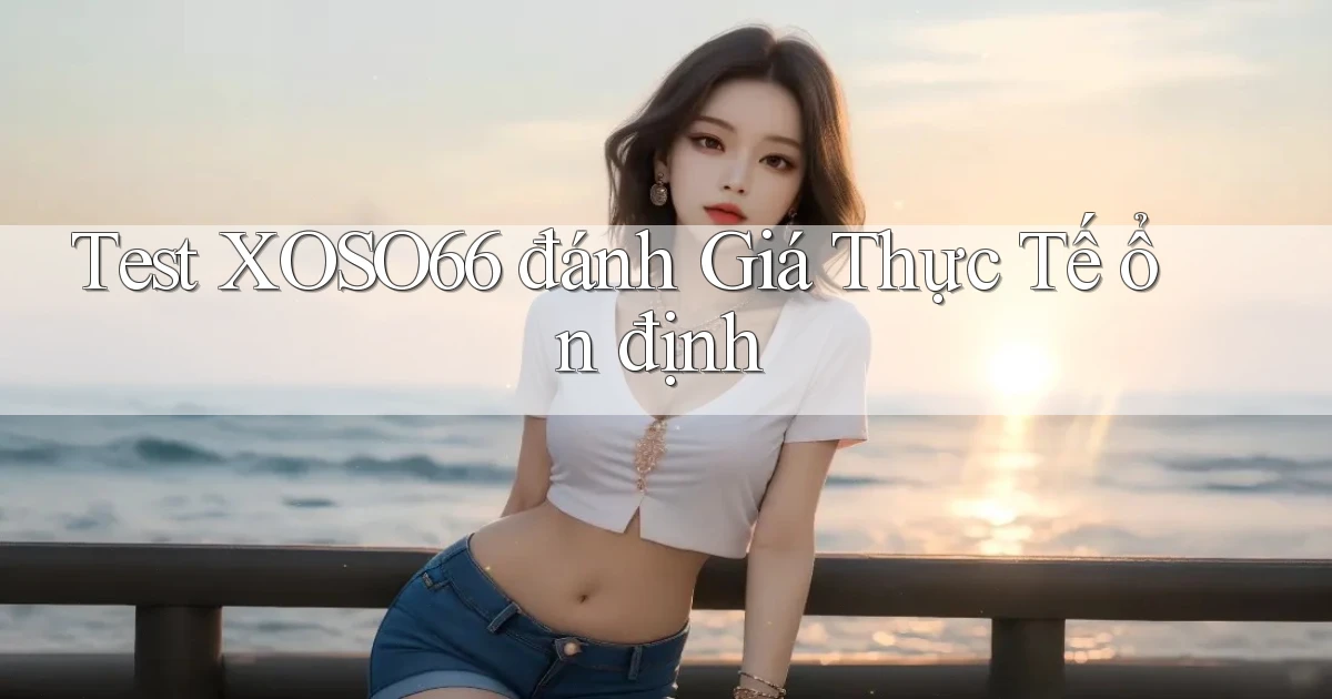 test xoso66 đánh giá thực tế ổn định