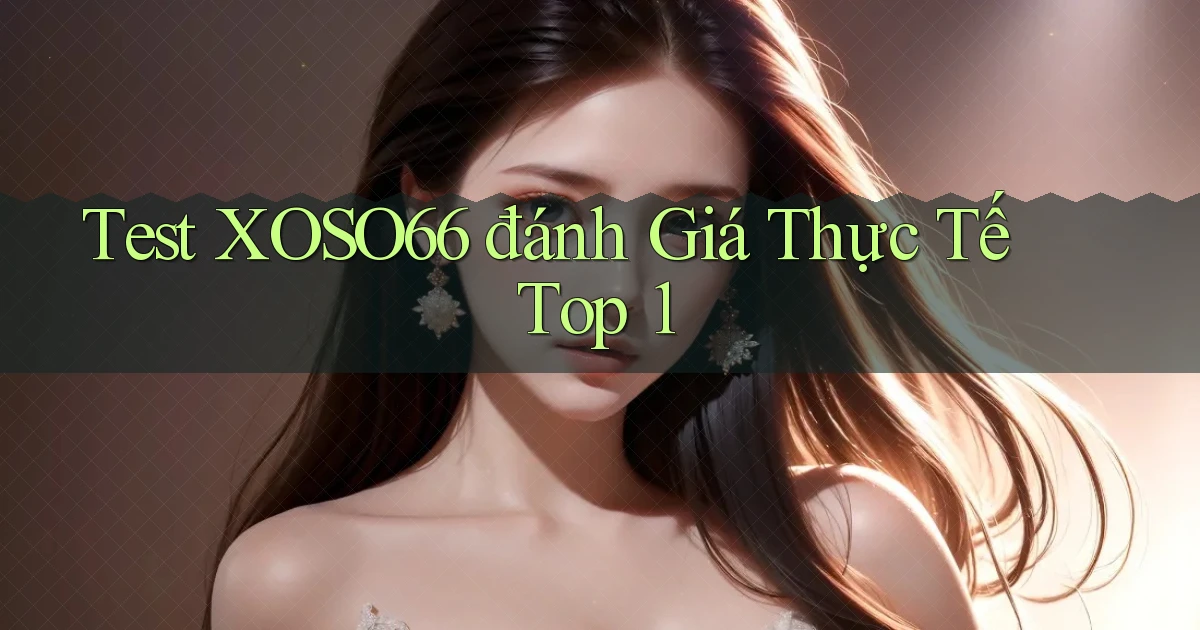 test xoso66 đánh giá thực tế top 1