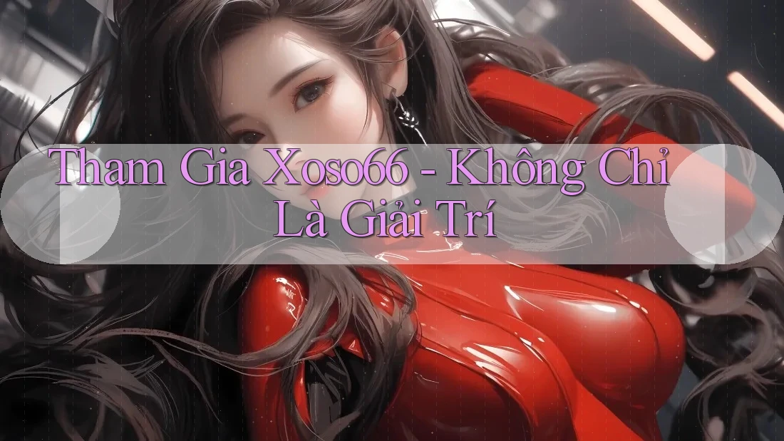 Tham Gia Xoso66 - Không Chỉ Là Giải Trí Tham Gia Xoso66 - Không Chỉ Là Giải Trí