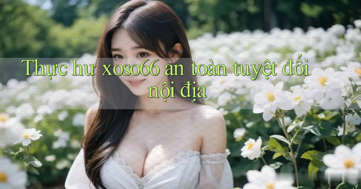thực hư xoso66 an toàn tuyệt đối nội địa