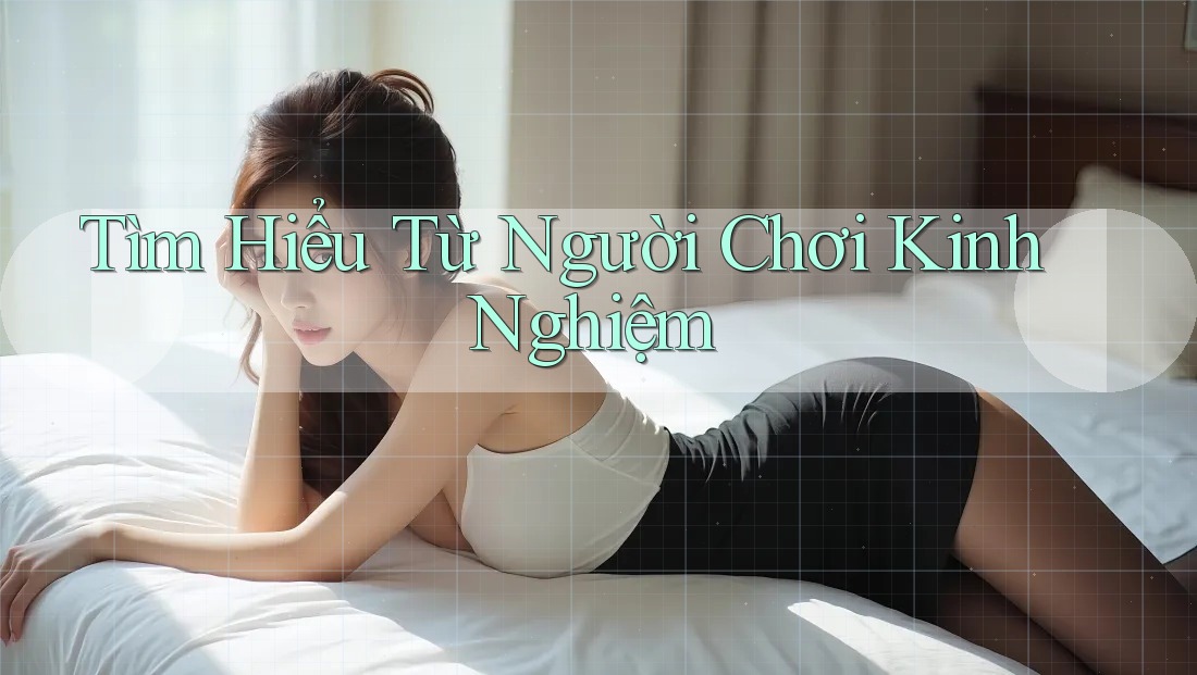 Tìm Hiểu Từ Người Chơi Kinh Nghiệm