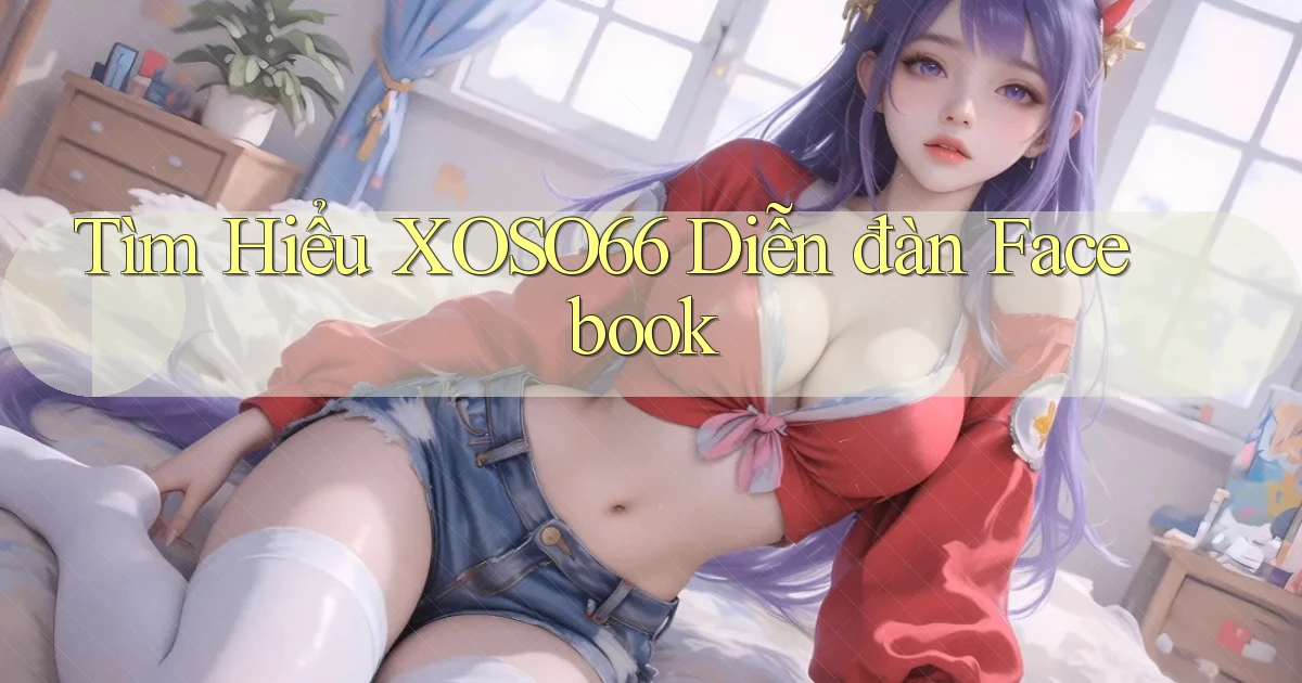 tìm hiểu xoso66 diễn đàn facebook