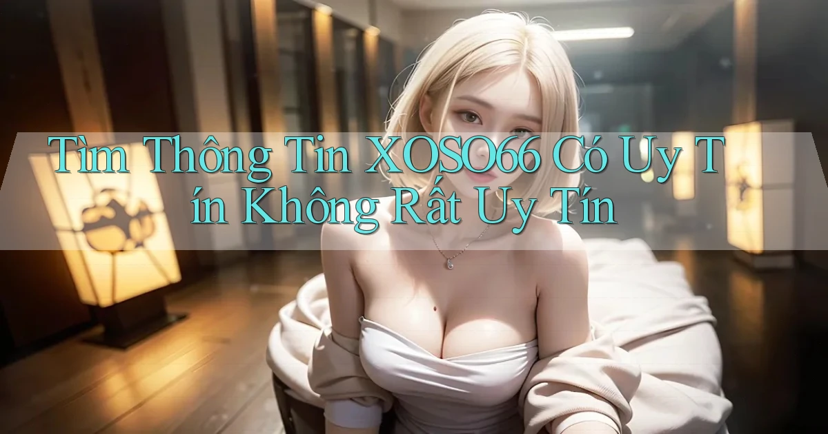 tìm thông tin xoso66 có uy tín không rất uy tín