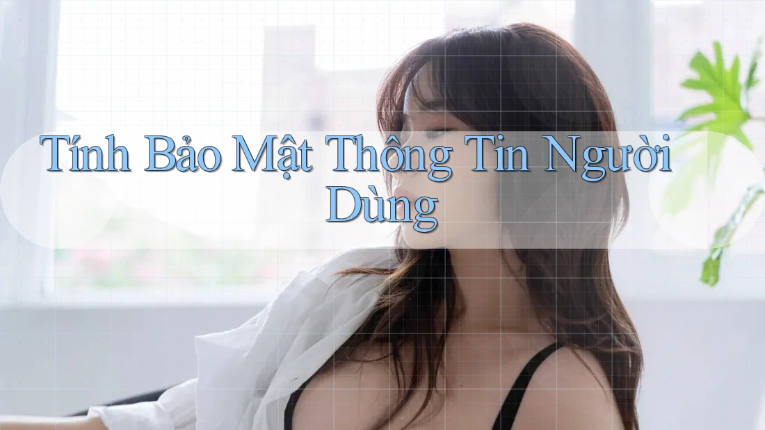Tính Bảo Mật Thông Tin Người Dùng Tính Bảo Mật Thông Tin Người Dùng