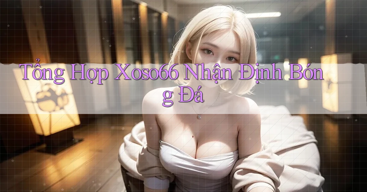 tổng hợp xoso66 nhận định bóng đá