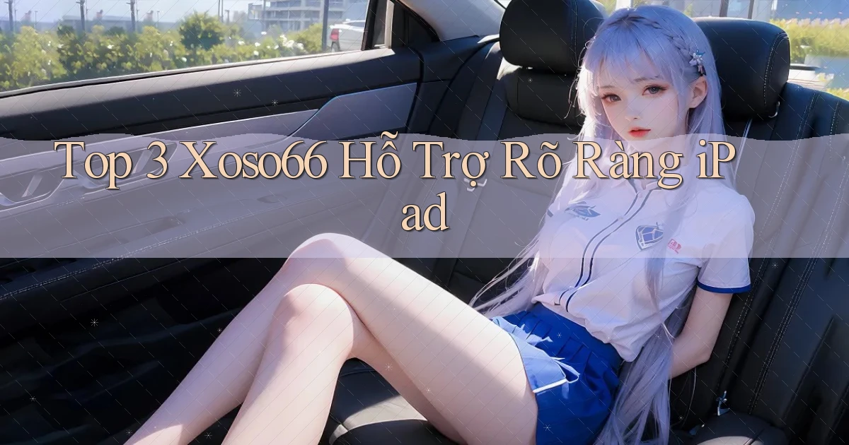 top 3 xoso66 hỗ trợ rõ ràng ipad