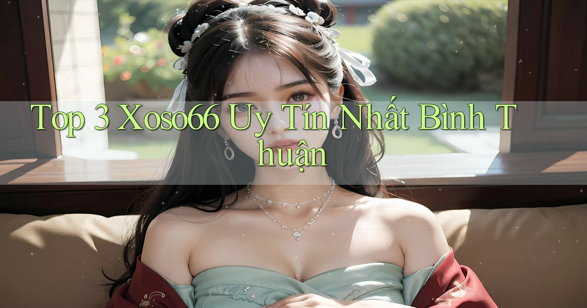 top 3 xoso66 uy tín nhất Bình Thuận