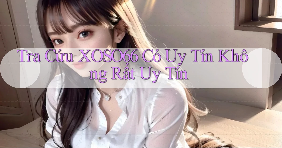 tra cứu xoso66 có uy tín không rất uy tín