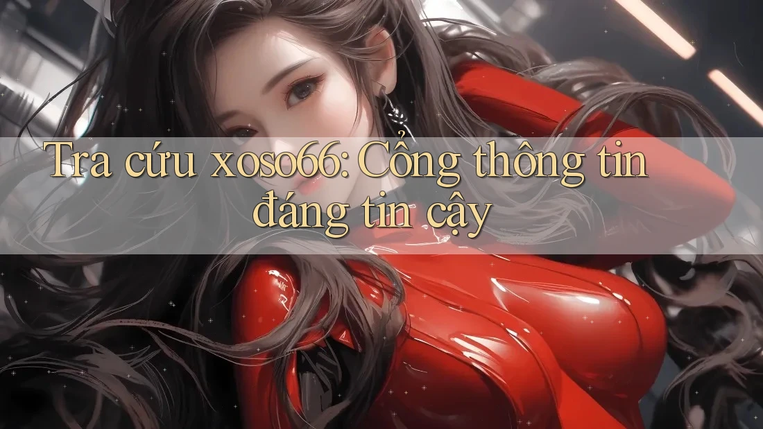 Tra cứu xoso66: Cổng thông tin đáng tin cậy Tra cứu xoso66: Cổng thông tin đáng tin cậy