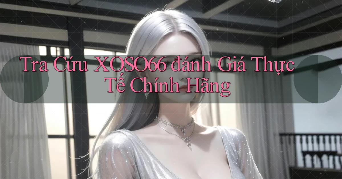 tra cứu xoso66 đánh giá thực tế chính hãng