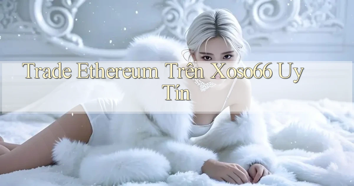 trade ethereum trên xoso66 uy tín