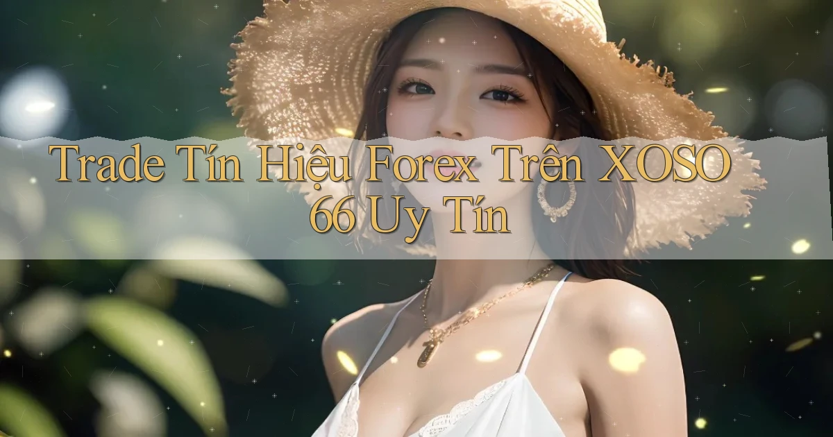 trade tín hiệu forex trên xoso66 uy tín