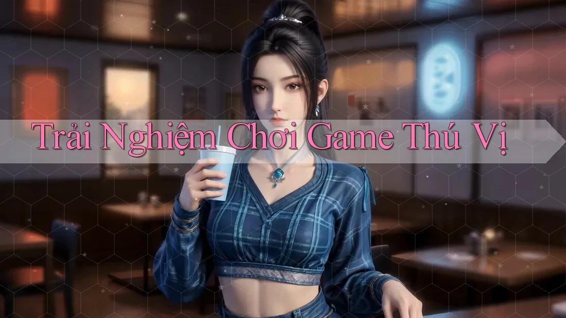 Trải Nghiệm Chơi Game Thú Vị
