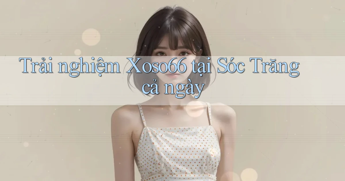 trải nghiệm xoso66 tại Sóc Trăng cả ngày