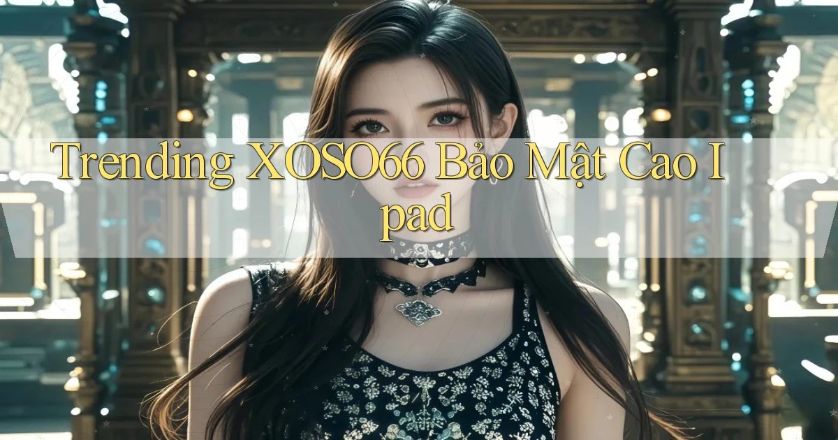 trending xoso66 bảo mật cao ipad