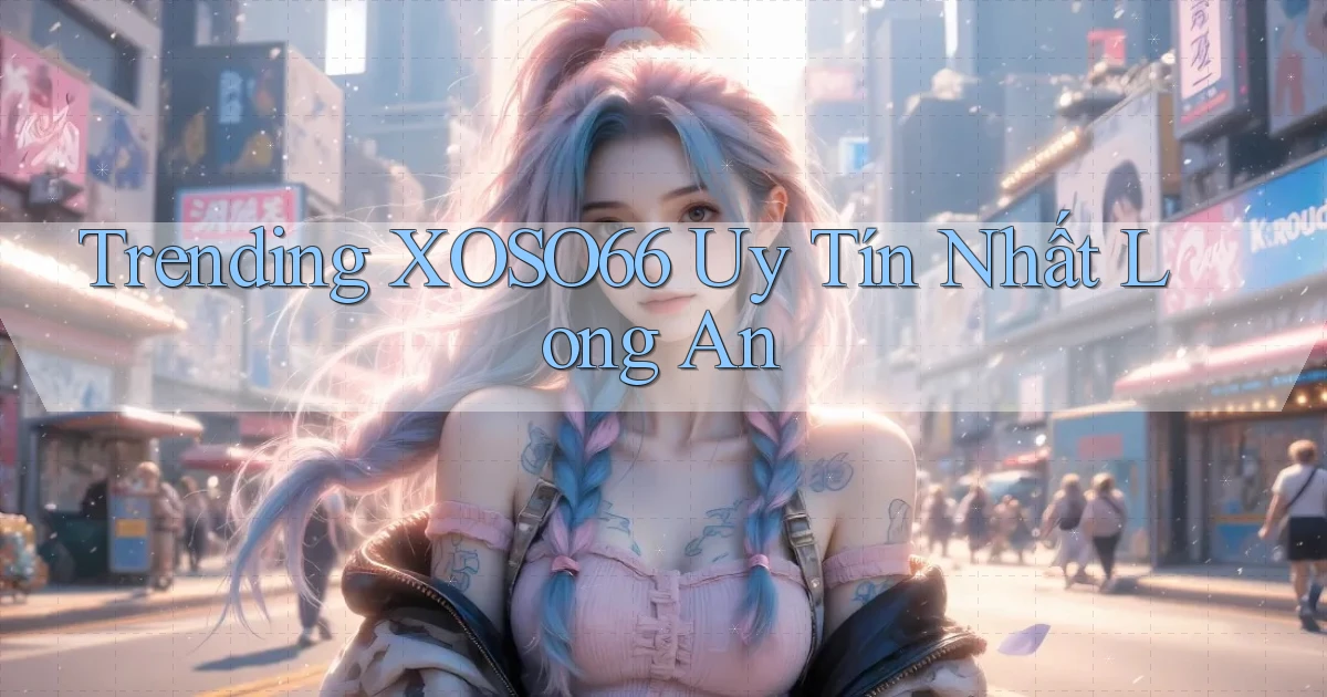 trending xoso66 uy tín nhất Long An
