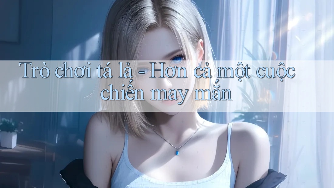 Trò chơi tá lả - Hơn cả một cuộc chiến may mắn