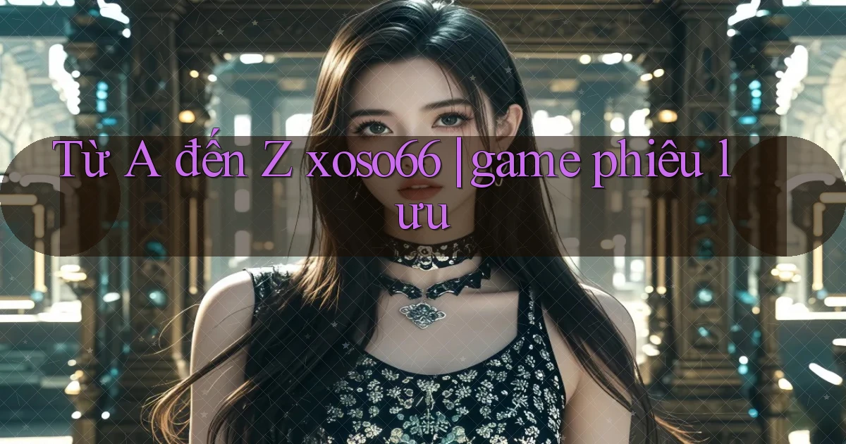 Từ A đến Z xoso66 game phiêu lưu