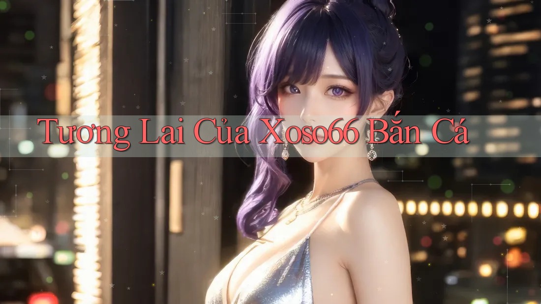 Tương Lai Của Xoso66 Bắn Cá