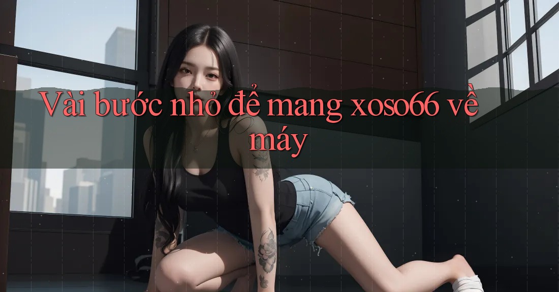 Vài bước nhỏ để mang xoso66 về máy Vài bước nhỏ để mang xoso66 về máy