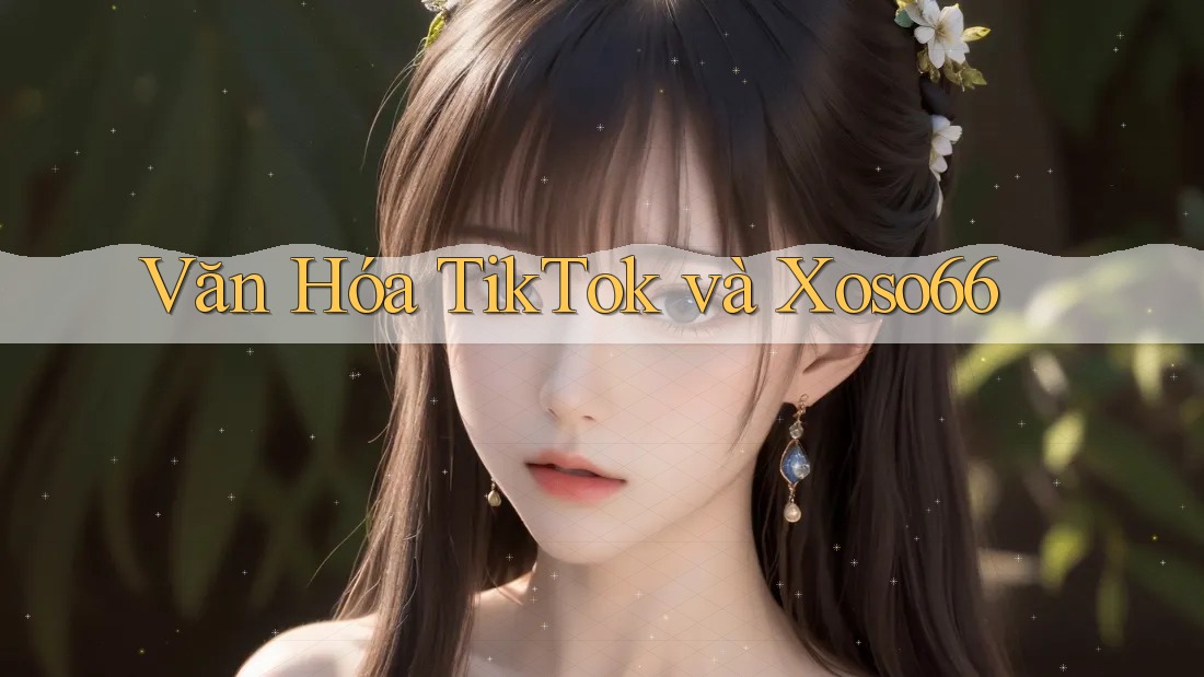 Văn Hóa TikTok và Xoso66