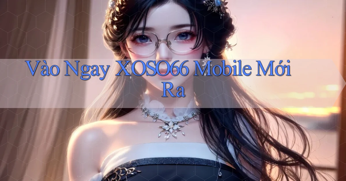 vào ngay xoso66 mobile mới ra