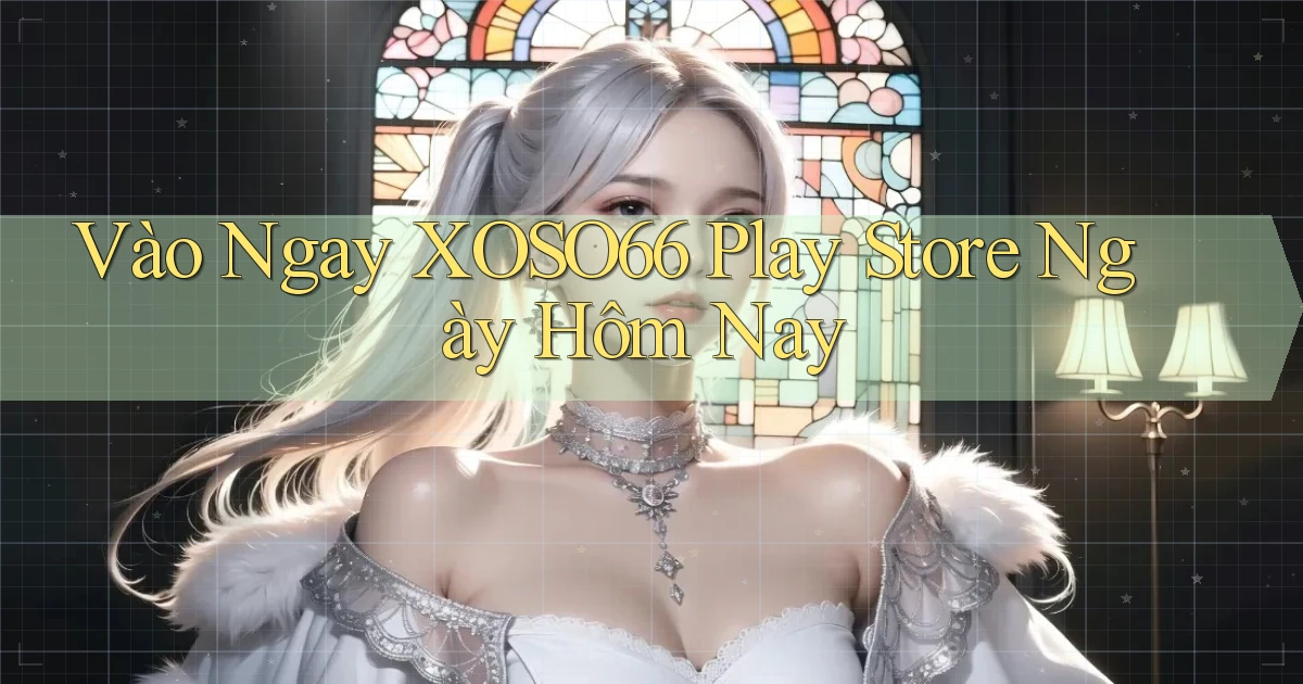 vào ngay xoso66 play store ngày hôm nay