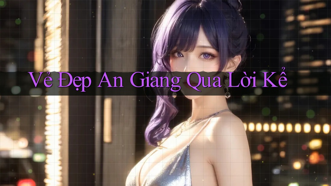 Vẻ Đẹp An Giang Qua Lời Kể