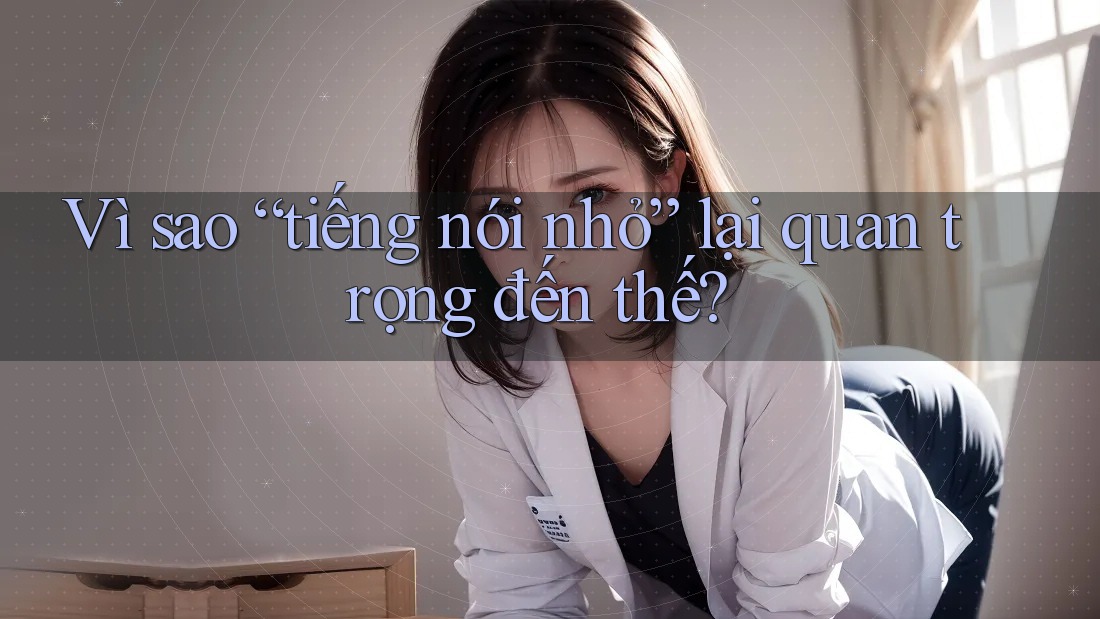 Vì sao “tiếng nói nhỏ” lại quan trọng đến thế? Vì sao “tiếng nói nhỏ” lại quan trọng đến thế?