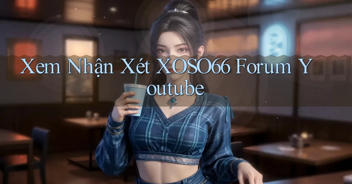 xem nhận xét xoso66 forum youtube